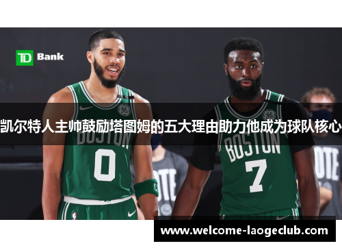 凯尔特人主帅鼓励塔图姆的五大理由助力他成为球队核心