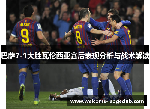 巴萨7-1大胜瓦伦西亚赛后表现分析与战术解读