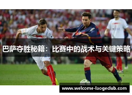 巴萨夺胜秘籍：比赛中的战术与关键策略