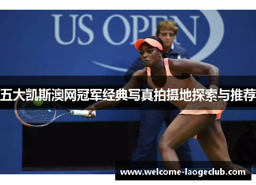 五大凯斯澳网冠军经典写真拍摄地探索与推荐