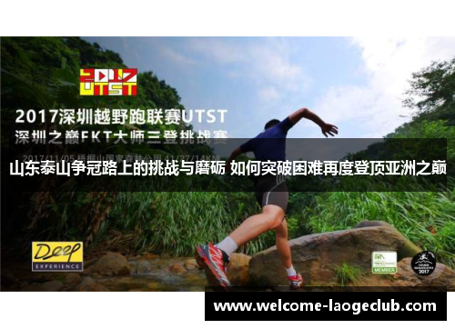 山东泰山争冠路上的挑战与磨砺 如何突破困难再度登顶亚洲之巅