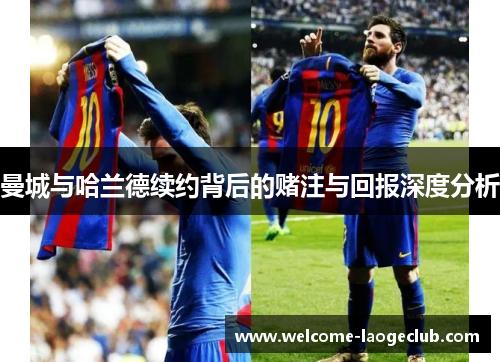 曼城与哈兰德续约背后的赌注与回报深度分析