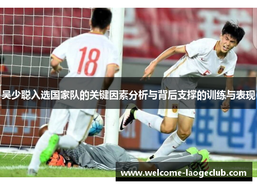 吴少聪入选国家队的关键因素分析与背后支撑的训练与表现