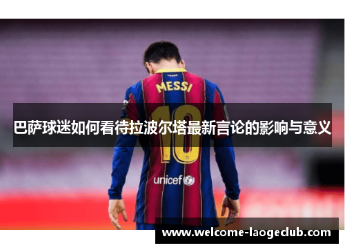 巴萨球迷如何看待拉波尔塔最新言论的影响与意义