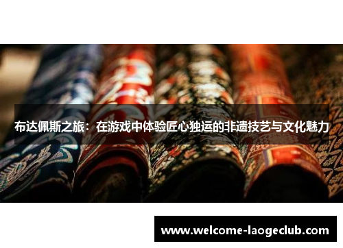 布达佩斯之旅：在游戏中体验匠心独运的非遗技艺与文化魅力