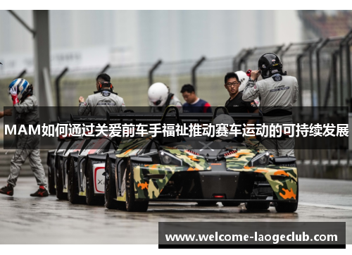 MAM如何通过关爱前车手福祉推动赛车运动的可持续发展