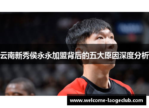 云南新秀侯永永加盟背后的五大原因深度分析