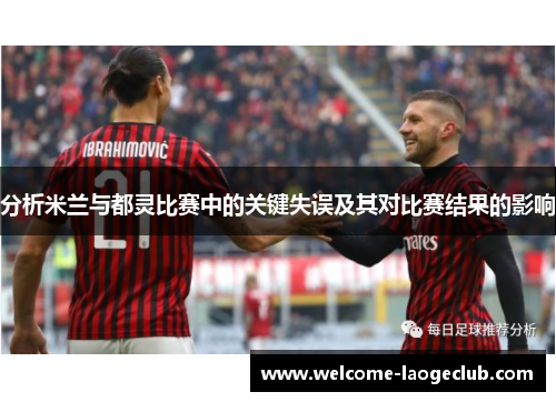 分析米兰与都灵比赛中的关键失误及其对比赛结果的影响
