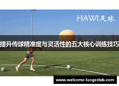 提升传球精准度与灵活性的五大核心训练技巧