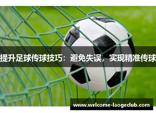 提升足球传球技巧：避免失误，实现精准传球
