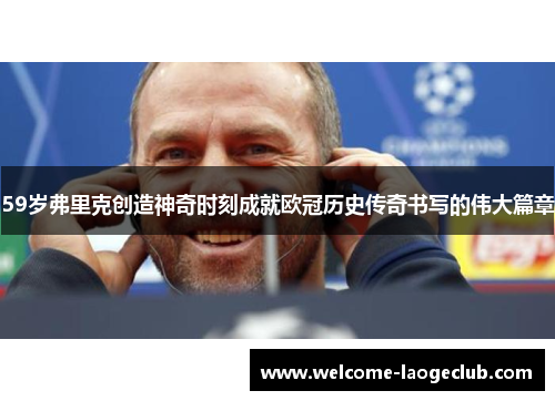 59岁弗里克创造神奇时刻成就欧冠历史传奇书写的伟大篇章