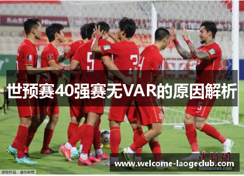 世预赛40强赛无VAR的原因解析