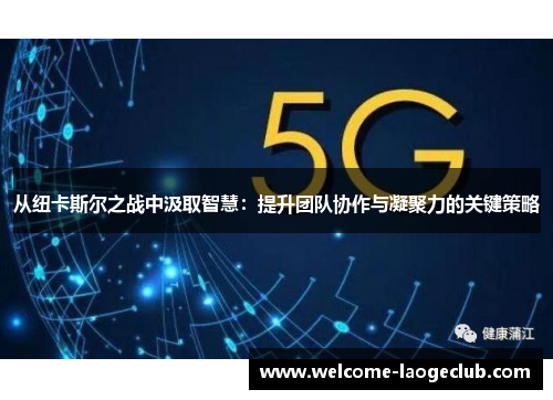 从纽卡斯尔之战中汲取智慧：提升团队协作与凝聚力的关键策略
