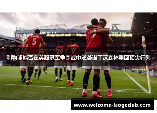 利物浦能否在英超冠军争夺战中逆袭诺丁汉森林重回顶尖行列