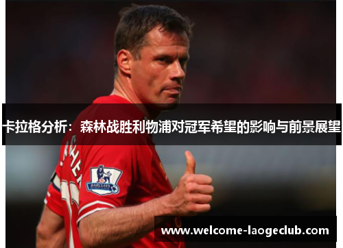 卡拉格分析：森林战胜利物浦对冠军希望的影响与前景展望