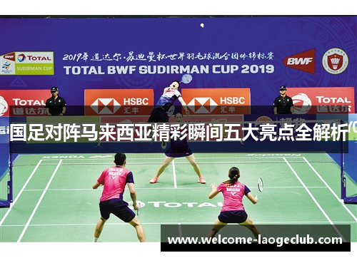 国足对阵马来西亚精彩瞬间五大亮点全解析