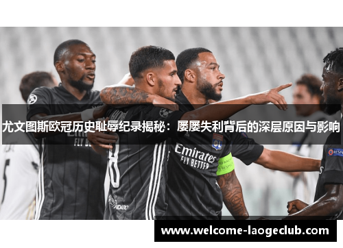 尤文图斯欧冠历史耻辱纪录揭秘：屡屡失利背后的深层原因与影响