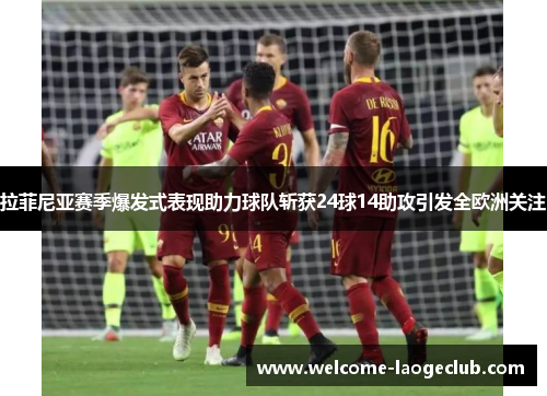 拉菲尼亚赛季爆发式表现助力球队斩获24球14助攻引发全欧洲关注