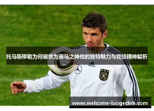 托马斯穆勒为何被誉为赛马之神他的独特魅力与竞技精神解析