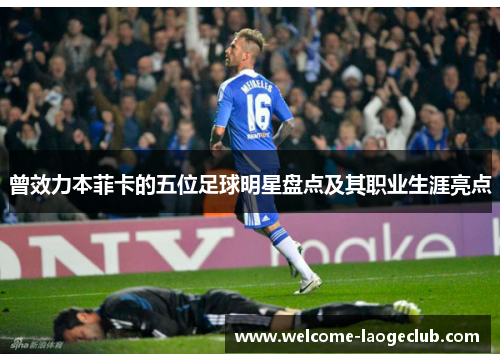 曾效力本菲卡的五位足球明星盘点及其职业生涯亮点