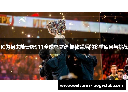 IG为何未能晋级S11全球总决赛 揭秘背后的多重原因与挑战
