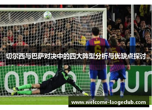 切尔西与巴萨对决中的四大阵型分析与优缺点探讨