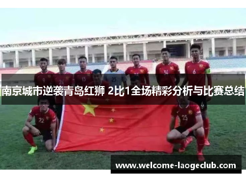 南京城市逆袭青岛红狮 2比1全场精彩分析与比赛总结
