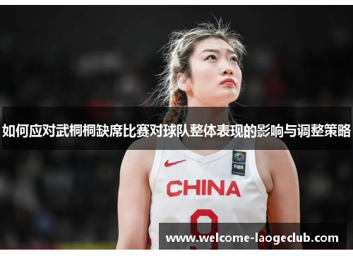 如何应对武桐桐缺席比赛对球队整体表现的影响与调整策略