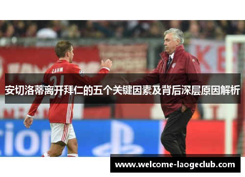 安切洛蒂离开拜仁的五个关键因素及背后深层原因解析