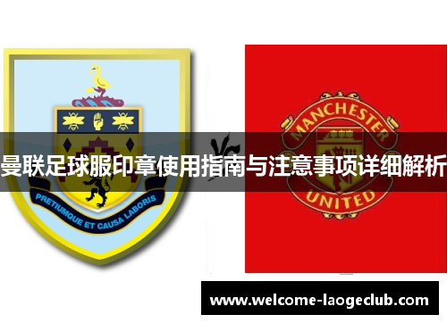 曼联足球服印章使用指南与注意事项详细解析