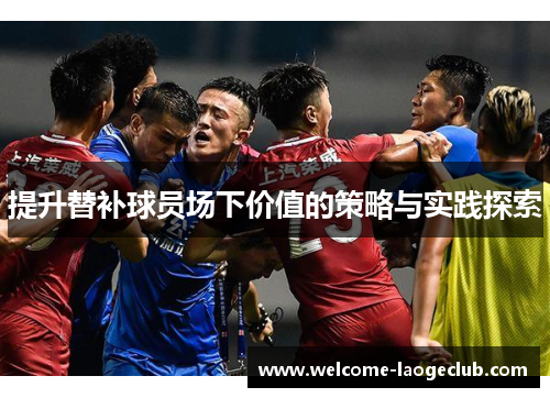 提升替补球员场下价值的策略与实践探索