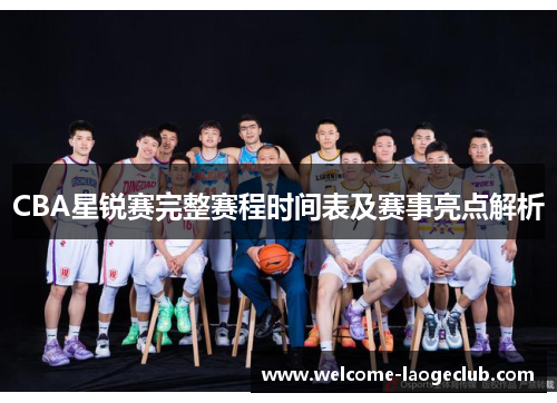 CBA星锐赛完整赛程时间表及赛事亮点解析