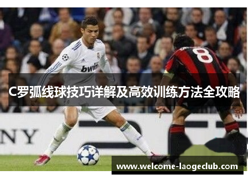 C罗弧线球技巧详解及高效训练方法全攻略