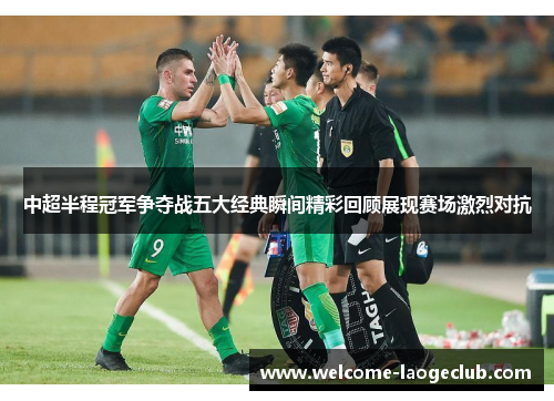 中超半程冠军争夺战五大经典瞬间精彩回顾展现赛场激烈对抗