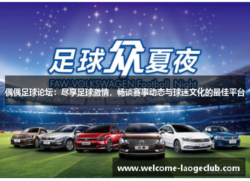 偶偶足球论坛：尽享足球激情，畅谈赛事动态与球迷文化的最佳平台
