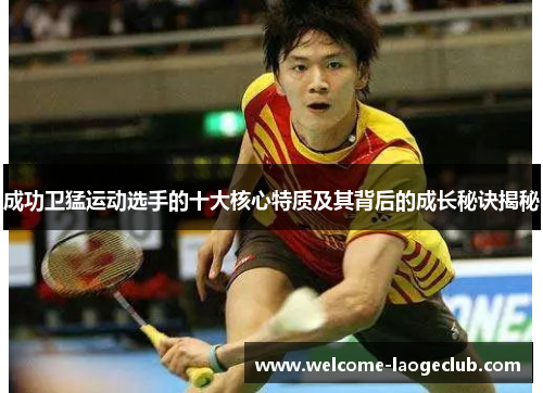 成功卫猛运动选手的十大核心特质及其背后的成长秘诀揭秘