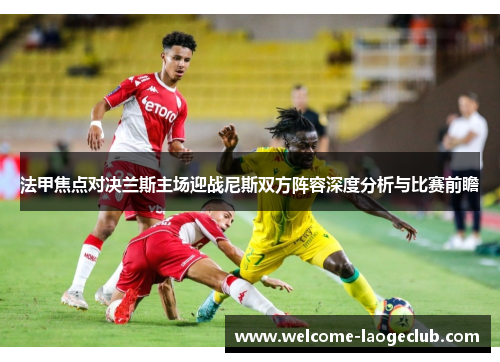 法甲焦点对决兰斯主场迎战尼斯双方阵容深度分析与比赛前瞻