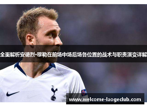 全面解析安德烈·穆勒在前场中场后场各位置的战术与职责演变详解