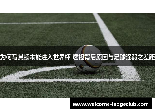 为何马其顿未能进入世界杯 透视背后原因与足球强弱之差距