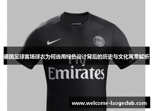 德国足球客场球衣为何选用绿色设计背后的历史与文化寓意解析