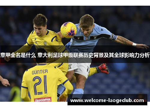 意甲全名是什么 意大利足球甲级联赛历史背景及其全球影响力分析