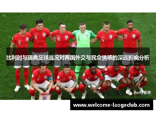 比利时与瑞典足球战况对两国外交与民众情感的深远影响分析