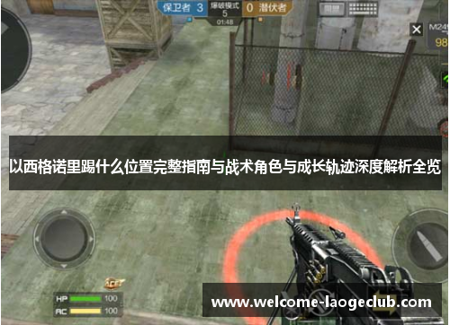 以西格诺里踢什么位置完整指南与战术角色与成长轨迹深度解析全览