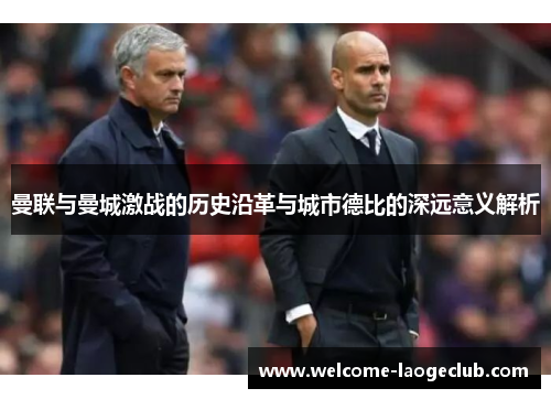 曼联与曼城激战的历史沿革与城市德比的深远意义解析