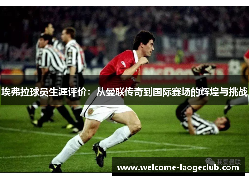 埃弗拉球员生涯评价：从曼联传奇到国际赛场的辉煌与挑战