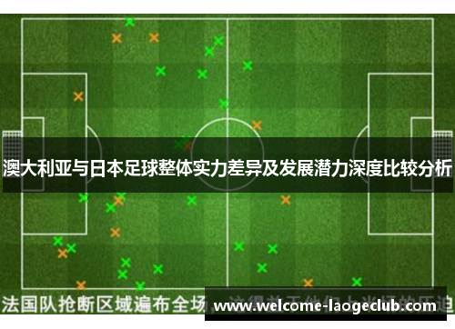 澳大利亚与日本足球整体实力差异及发展潜力深度比较分析