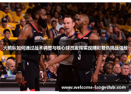 火箭队如何通过战术调整与核心球员发挥实现精彩复仇挑战强敌