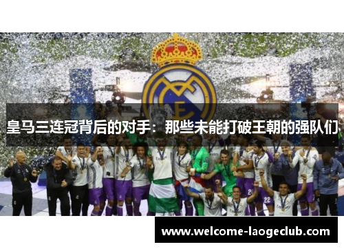 皇马三连冠背后的对手：那些未能打破王朝的强队们