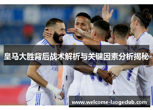 皇马大胜背后战术解析与关键因素分析揭秘