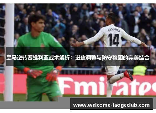 皇马逆转塞维利亚战术解析：进攻调整与防守稳固的完美结合